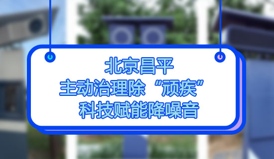 北京昌平:主動治理除“頑疾” 科技賦能降噪音